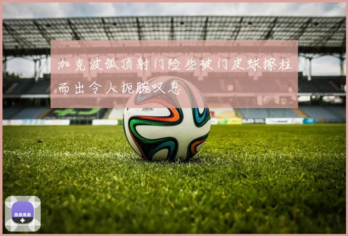 加克波弧顶射门险些破门皮球擦柱而出令人扼腕叹息