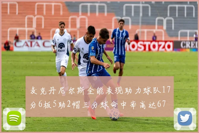 麦克丹尼尔斯全能表现助力球队17分6板5助2帽三分球命中率高达67