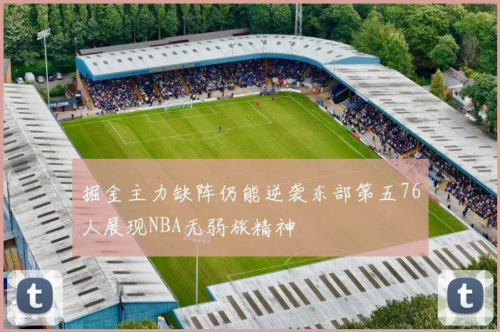 掘金主力缺阵仍能逆袭东部第五76人展现NBA无弱旅精神