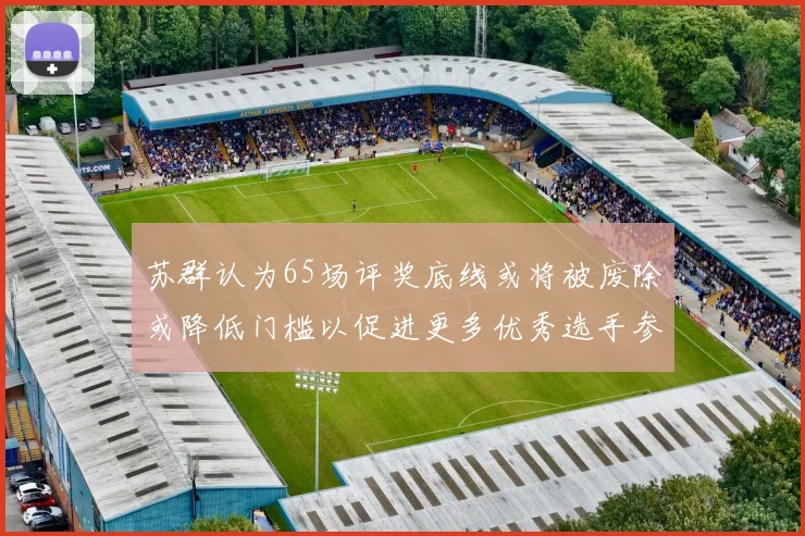 苏群认为65场评奖底线或将被废除或降低门槛以促进更多优秀选手参与