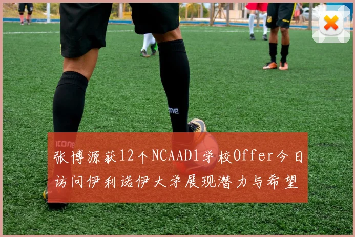张博源获12个NCAAD1学校Offer今日访问伊利诺伊大学展现潜力与希望