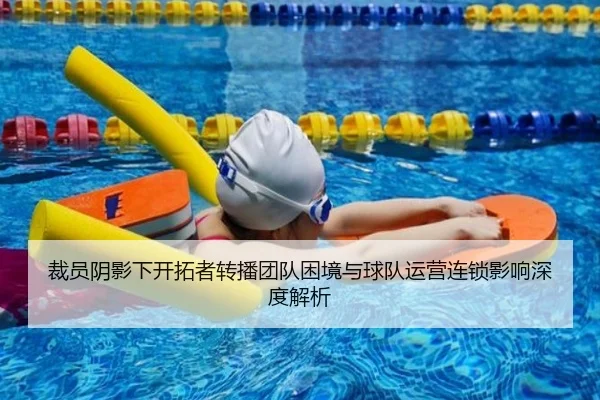 裁员阴影下开拓者转播团队困境与球队运营连锁影响深度解析